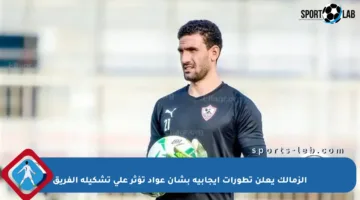الزمالك يعلن تطورات إيجابية بشأن عواد تؤثر على تشكيلة الفريق